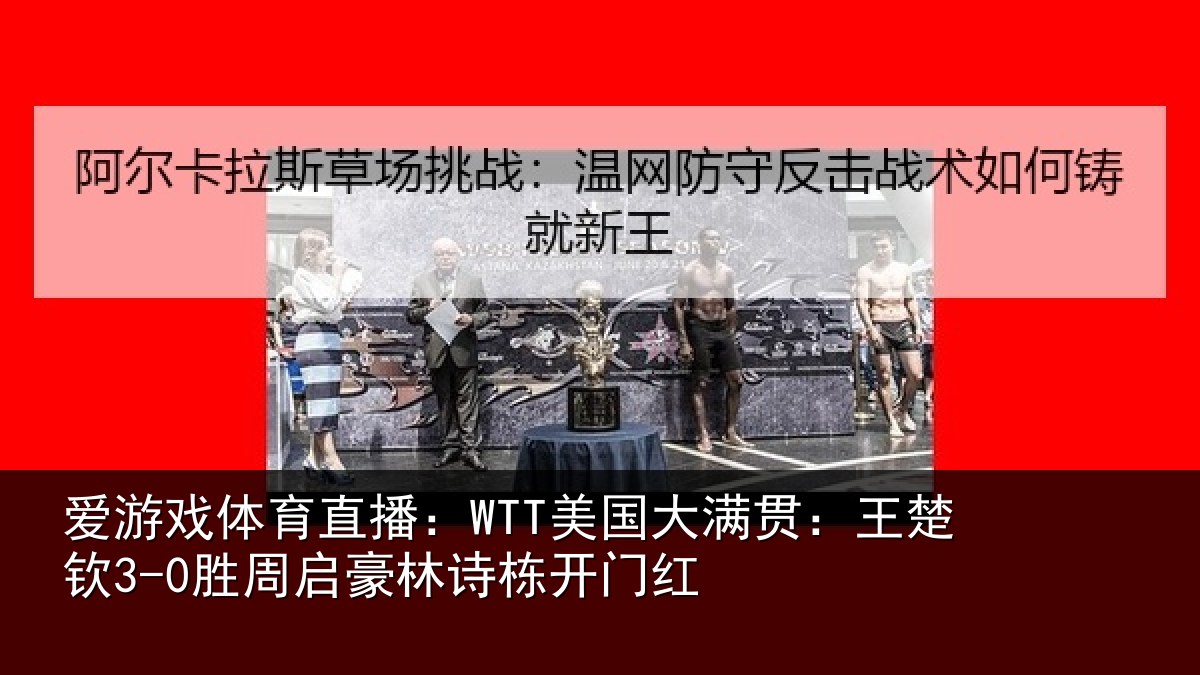 爱游戏体育直播:WTT美国大满贯:王楚钦3-0胜周启豪林诗栋开门红