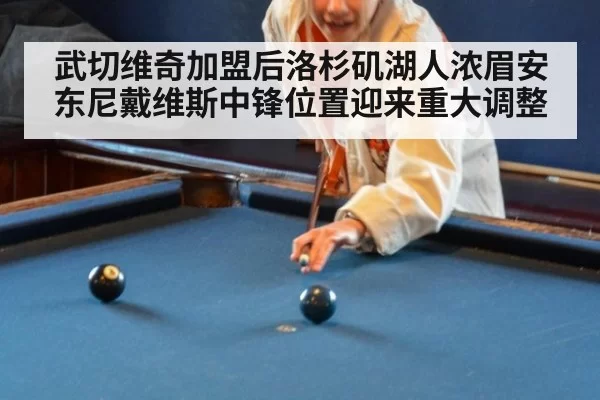 武切维奇加盟后洛杉矶湖人浓眉安东尼戴维斯中锋位置迎来重大调整