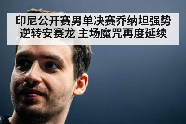 印尼公开赛男单决赛乔纳坦强势逆转安赛龙 主场魔咒再度延续