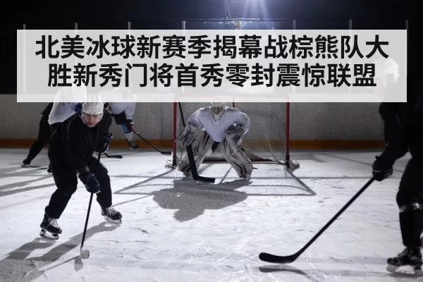 北美冰球新赛季揭幕战棕熊队大胜新秀门将首秀零封震惊联盟