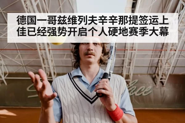 德国一哥兹维列夫辛辛那提签运上佳已经强势开启个人硬地赛季大幕