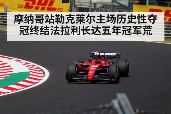 摩纳哥站勒克莱尔主场历史性夺冠终结法拉利长达五年冠军荒