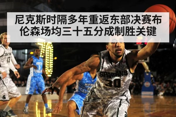 尼克斯时隔多年重返东部决赛布伦森场均三十五分成制胜关键